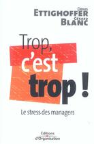 Couverture du livre « Trop, c'est trop ! : Le stress des managers » de Gerard Blanc et Denis Ettighoffer aux éditions Organisation