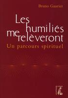 Couverture du livre « Les humiliés me relèveront ; un parcours spirituel » de Bruno Gaurier aux éditions Editions De L'atelier
