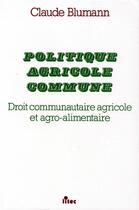 Couverture du livre « Politique agricole commune ; droit communautaire agricole et agro-alimentaire » de Claude Blumann aux éditions Lexisnexis