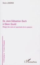 Couverture du livre « De Jean-Sébastien Bach à Glenn Gould ; magie des sons et spectacle de la passion » de Denis Laborde aux éditions L'harmattan