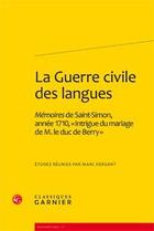 Couverture du livre « La guerre civile des langues ; mémoires du duc de Saint-Simon, annee 1710 ; intrigue du mariage de M. le duc de Berry » de  aux éditions Classiques Garnier