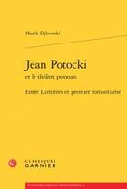 Couverture du livre « Jean Potocki et le théâtre polonais : entre Lumières et premier romantisme » de Marek Debowski aux éditions Classiques Garnier