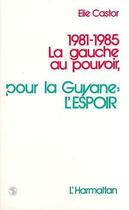 Couverture du livre « 1981-1985 la gauche au pouvoir ; pour la Guyane : l'espoir » de Elie Castor aux éditions L'harmattan