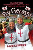 Couverture du livre « By George - Hilarious Tales from England's Most Fanatical Football Sup » de Stanfield David aux éditions Blake John Digital