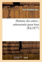 Couverture du livre « Histoire des astres : astronomie pour tous » de Rambosson Jean aux éditions Hachette Bnf