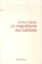 Couverture du livre « Le magnétisme des solstices » de Michel Onfray aux éditions Flammarion