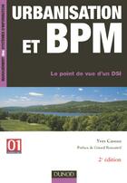 Couverture du livre « Urbanisation Et Bpm ; Le Point De Vue D'Un Dsi (2e Edition) » de Yves Caseau aux éditions Dunod
