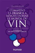 Couverture du livre « Comment la france a revolutionne le monde du vin - la naissance des appellations d'origine » de Christophe Lucand aux éditions Dunod