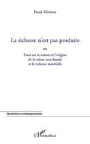 Couverture du livre « Le richesse n'est pas produite ; essai sur la nature et l'origine de la valeur marchande et la richesse matérielle » de Frank Mistiaen aux éditions Editions L'harmattan