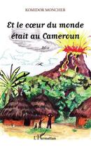 Couverture du livre « Et le coeur du monde était au Cameroun » de Komidor Moncher aux éditions Editions L'harmattan