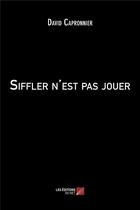 Couverture du livre « Siffler n'est pas jouer » de David Capronnier aux éditions Editions Du Net