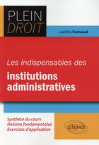 Couverture du livre « Les indispensables des institutions administratives » de Fermaud Laetitia aux éditions Ellipses