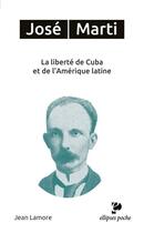 Couverture du livre « José Marti ; la liberté de Cuba et de l'Amérique latine » de Jean Lamore aux éditions Ellipses