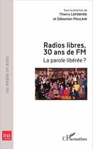 Couverture du livre « Radios libres, 30 ans de FM ; la parole liberée ? » de Thierry Lefebvre et Sebastien Poulain aux éditions L'harmattan