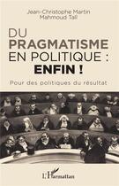 Couverture du livre « Du pragmatisme en politique : enfin ! pour des politiques du résultat » de Jean-Christophe Martin et Mahmoud Tall aux éditions L'harmattan