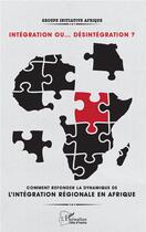 Couverture du livre « Intégration ou... désintégration ? ; Comment refonder la dynamique de l'intégration régionale en Afrique ? » de Cote D'Ivoire aux éditions L'harmattan