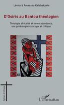 Couverture du livre « D'Osiris au bantou théologien ; théologie africaine et vie en abondance, une généalogie historique » de Leonard Amossou Katchekpele aux éditions L'harmattan