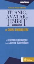 Couverture du livre « Titanic, avatar et le hobbit nous racontent la crise financière ; la résistance citoyenne face à la guerre économique » de Herve Gouil aux éditions Yves Michel