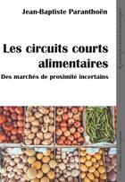 Couverture du livre « Les circuits courts alimentaires : des marchés de proximité incertains » de Jean-Baptiste Paranthoen aux éditions Croquant