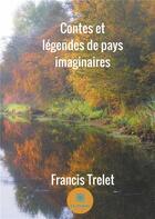 Couverture du livre « Contes et légendes de pays imaginaires » de Francis Trelet aux éditions Le Lys Bleu