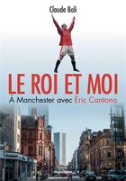 Couverture du livre « Le roi et moi : à Manchester avec Eric Cantonna » de Claude Boli aux éditions Hugo Sport