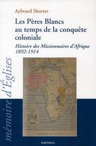 Couverture du livre « Les peres blancs au temps de la conquete coloniale - histoire des missionnaires d'afrique, 1892-1914 » de Shorter Aylward aux éditions Karthala