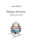 Couverture du livre « Épilogue divinatoire : messages de l'au-delà » de Maria Parva aux éditions Bookelis