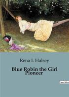 Couverture du livre « Blue Robin the Girl Pioneer » de Rena I. Halsey aux éditions Culturea