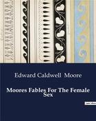 Couverture du livre « Moores Fables For The Female Sex » de Moore E C. aux éditions Culturea