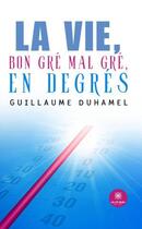 Couverture du livre « La vie, bon gré mal gré, en degrés » de Guillaume Duhamel aux éditions Le Lys Bleu