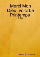 Couverture du livre « Merci mon dieu, voici le printemps: film » de Sucurovska Vesna aux éditions Lulu