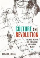 Couverture du livre « Culture and revolution ; violence, memory, and the making of modern Mexico » de Horacio Legras aux éditions Pu Du Texas