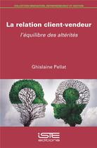 Couverture du livre « La relation client-vendeur ; l'équilibre des altérités » de Pellat Ghislaine aux éditions Iste