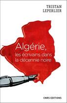 Couverture du livre « Algérie, les écrivains de la décennie noire » de Tristan Leperlier aux éditions Cnrs