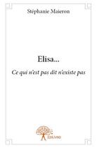Couverture du livre « Elisa... - ce qui n'est pas dit n'existe pas » de Maieron Stephanie aux éditions Edilivre
