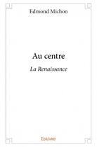 Couverture du livre « Au centre ; la Renaissance » de Edmond Michon aux éditions Edilivre