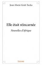 Couverture du livre « Elle était réincarnee ; nouvelles d'Afrique » de Jean-Marie Grah Tacka aux éditions Edilivre