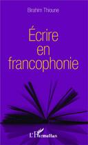 Couverture du livre « Écrire en francophonie » de Birahim Thioune aux éditions L'harmattan