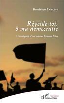 Couverture du livre « Réveille-toi, ô ma démocratie ; chroniques d'un ancien homme libre » de Dominique Labadie aux éditions L'harmattan