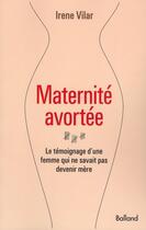 Couverture du livre « Maternité avortée ; le témoignage d'une femme qui ne savait pas devenir mère » de Irene Vilar aux éditions Balland