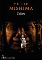 Couverture du livre « Le théâtre selon Mishima Tome 2 » de Yukio Mishima aux éditions Atelier Akatombo