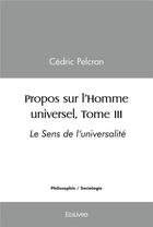 Couverture du livre « Propos sur l'homme universel, - t03 - propos sur l'homme universel, - le sens de l'universalite » de Pelcran Cedric aux éditions Edilivre