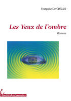 Couverture du livre « Les yeux de l'ombre » de Francoise De Chalus aux éditions Societe Des Ecrivains