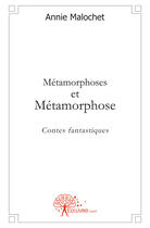 Couverture du livre « Métamorphoses et métamorphose ; contes fantastiques » de Annie Malochet aux éditions Edilivre