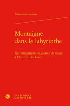 Couverture du livre « Montaigne dans le labyrinthe : de l'imaginaire du Journal de voyage à l'écriture des Essais » de Elisabeth Schneikert aux éditions Classiques Garnier