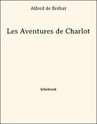 Couverture du livre « Les Aventures de Charlot » de Alfred de Bréhat aux éditions Bibebook
