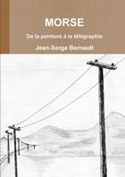 Couverture du livre « Morse : de la peinture à la télégraphie » de Bernault Jean-Serge aux éditions Lulu