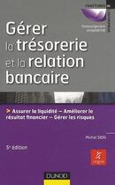 Couverture du livre « Gérer la trésorerie et la relation bancaire ; assurer la liquidité, améliorer le résultat financier, gérer les risques (5e édition) » de Michel Sion aux éditions Dunod