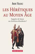 Couverture du livre « Hérétiques au Moyen Âge ; suppôts de Satan ou chrétiens dissidents ? » de Andre Vauchez aux éditions Cnrs Editions