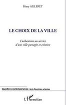 Couverture du livre « Le choix de la ville ; l'urbanisme au service d'une ville partagée et créative » de Remy Ailleret aux éditions L'harmattan